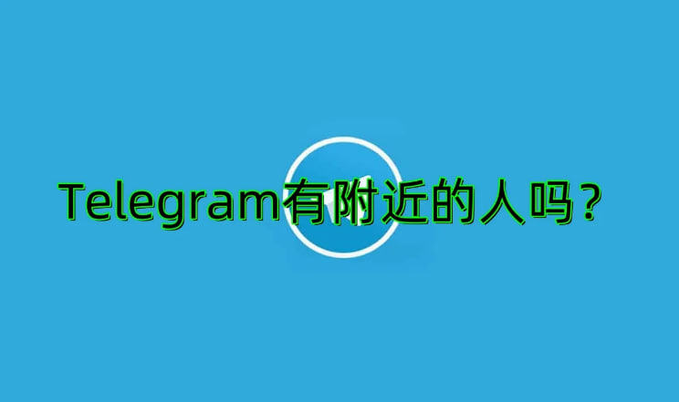 Telegram有附近的人嗎?-Telegram下載