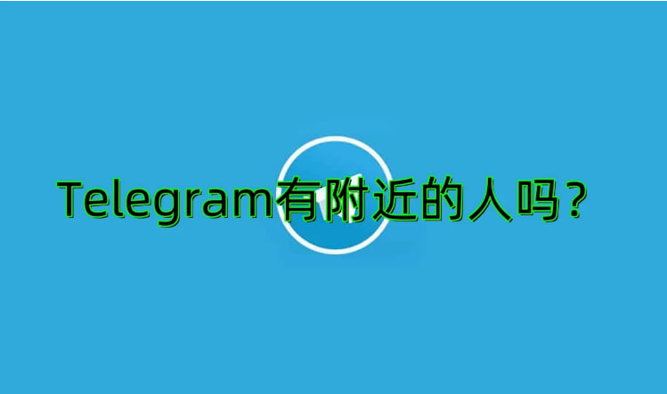 電報附近的人可靠嗎?_電報官網